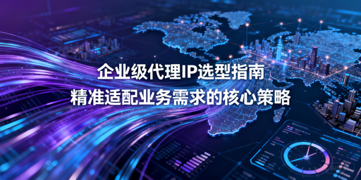 企业如何挑选适配需求的优质代理IP？