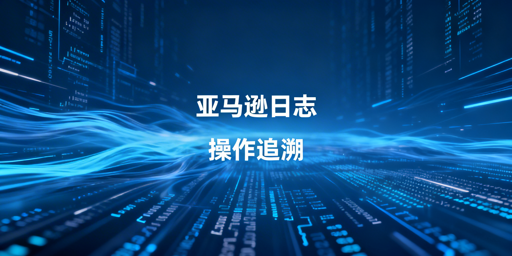 亚马逊卖家操作日志查询及责任人追溯指南