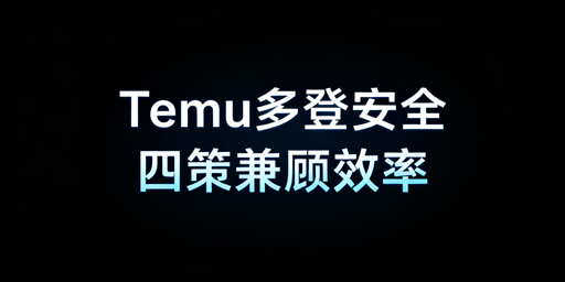 Temu店铺多人同登：安全与效率兼顾全方案
