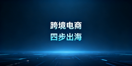从0到1：合规高效跨境电商四步全链路搭建指南