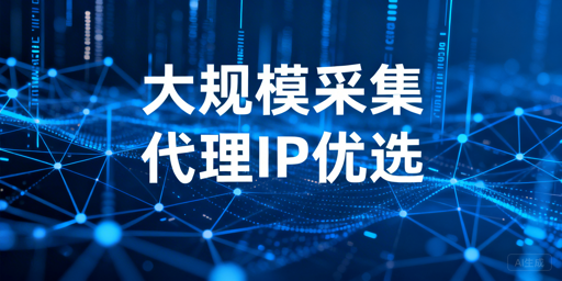 国内大规模数据采集：代理IP选型核心要点