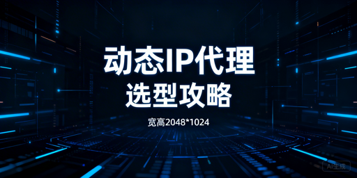 动态IP代理服务选型参考：场景匹配与核心维度梳理