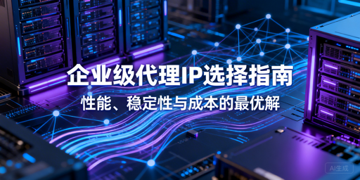 企业级代理IP怎么选？这篇教你找最优解