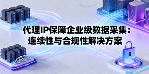 如何保障企业级数据采集稳续又合规？