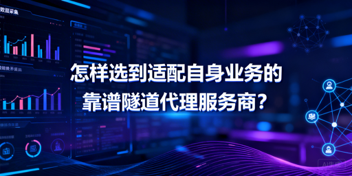 企业选隧道代理，该关注哪些核心要点？