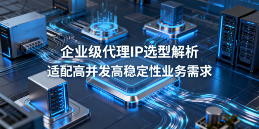 企业如何挑选适配高并发高稳定的代理IP？