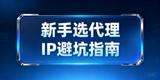 新手用代理IP：选对类型、用对方法少踩坑