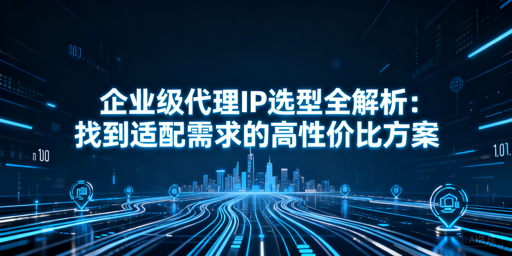 企业如何挑选适配的高性价比代理IP？