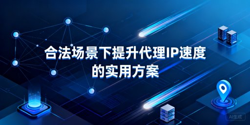 合规代理IP速度慢？四招教你高效提速