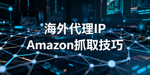 海外代理IP抓取Amazon数据教程：接入方法与稳定性优化