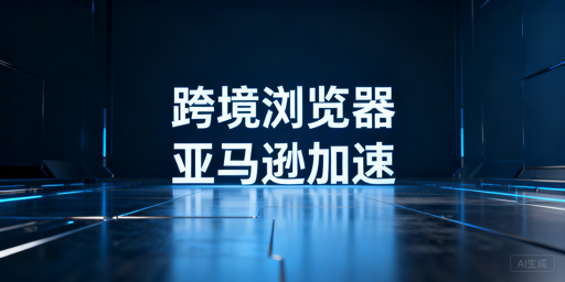 亚马逊后台加载慢？跨境电商浏览器适配优化指南