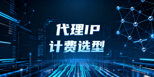代理IP按IP数量还是按流量计费：不同业务场景怎么判断