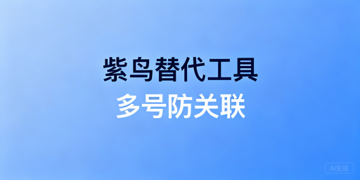 紫鸟替代：跨境防关联指纹浏览器推荐与选型