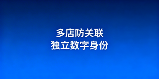 亚马逊多店铺防关联完整运营指南