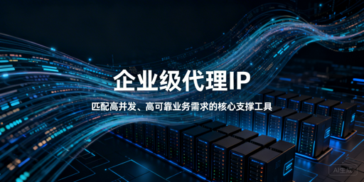 如何挑选适配业务的企业级代理IP服务？