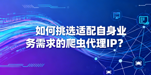 爬虫代理IP怎么选？新手必看实用指南