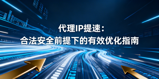 如何合法安全地给代理IP提速？