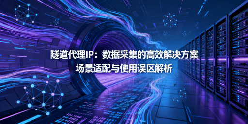 隧道代理IP怎么用？场景与避坑全解析