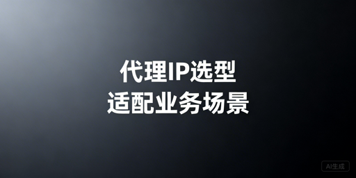 代理IP服务选型：从业务场景出发的核心判断标准