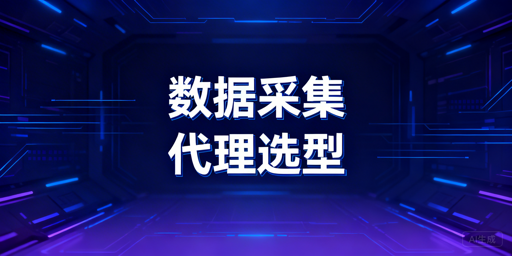 数据采集场景下，代理服务选型的核心要点