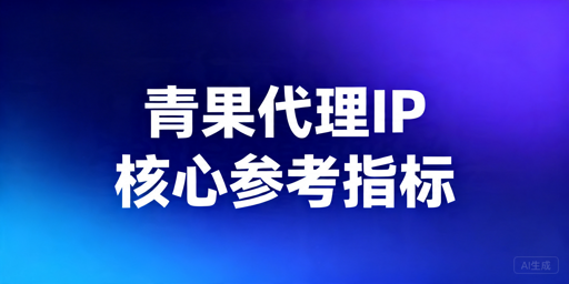 代理IP好不好用，哪些指标更有参考价值？