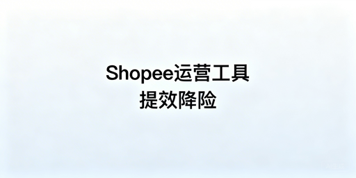 2026年Shopee自动化运营工具推荐及选型指南