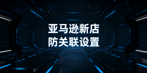 亚马逊新店防关联：三层方案与工具推荐
