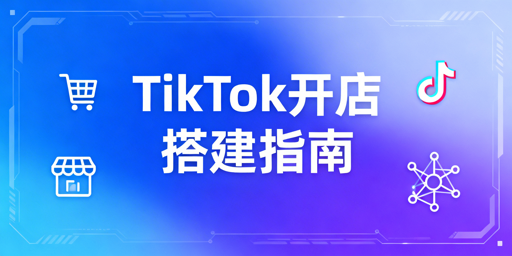 2026年TikTok Shop自运营店铺开通与基础搭建指南