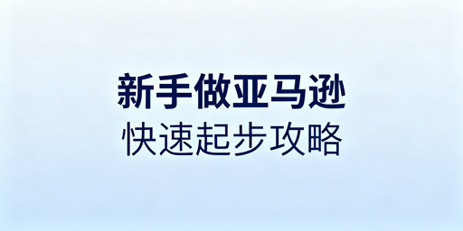亚马逊新手快速起步：工具清单与运营避坑指南