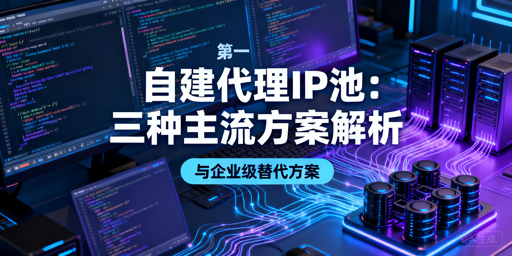 自建代理IP池怎么选？3种方案+省心替代