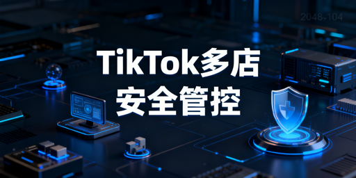 TikTok Shop多账号协作：防关联安全运营指南