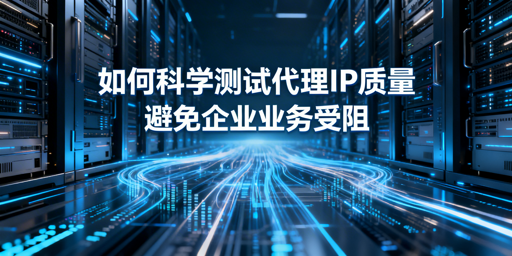 企业怎么测代理IP质量？看这篇就够了