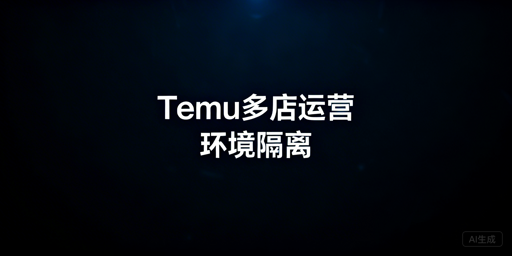 Temu多账号防关联全攻略：安全运营与工具推荐