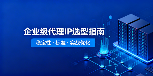 企业级代理IP怎么选？核心标准一文讲清