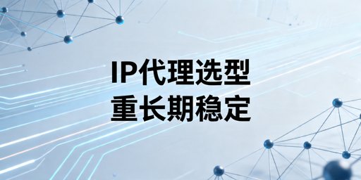 IP代理服务选择指南：如何确保稳定，可用，工程化？
