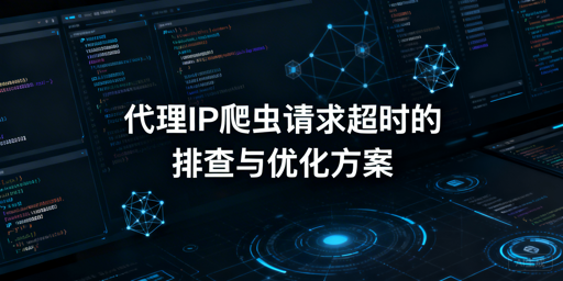 代理IP爬虫频繁超时？多维度排查优化方案
