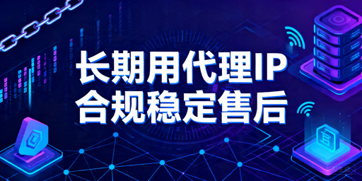 代理IP哪家更适合长期使用？合规、稳定性和售后怎么判断
