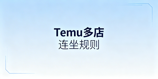 Temu多店铺连坐制：规则、触发与安全运营指南