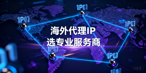 高效获取大量海外代理IP的代理类型适配及服务商选择要点