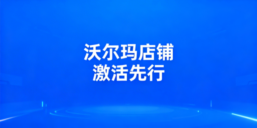 2026最新沃尔玛下店后激活及运营实操指南