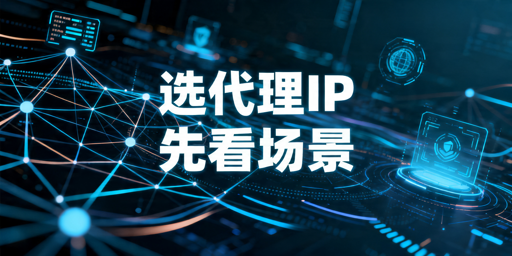 代理IP怎么按业务场景选，先看哪些标准