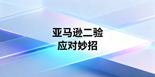 亚马逊卖家二步验证优化与高效应对指南