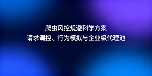 除了代理IP，爬虫还有哪些风控规避方案？