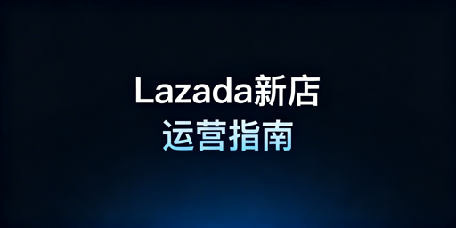 Lazada新店搭建运营全指南及实用工具推荐