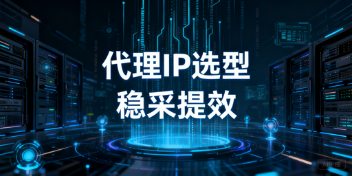 数据采集场景代理IP选型的核心标准与服务商能力解析