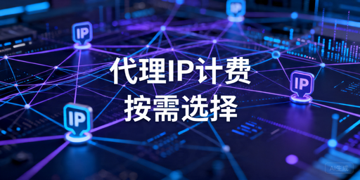 代理IP计费方式怎么选：按IP、流量、时长与QPS解析