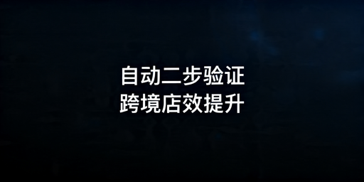 TikTok Shop自动两步验证配置及合规操作指南