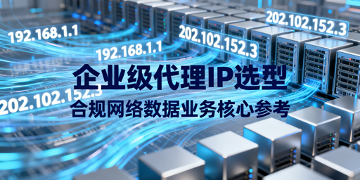 企业级代理IP怎么选？核心选型要点全解析