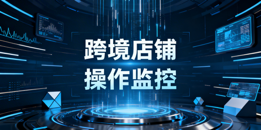 跨境电商店铺员工操作监控全攻略