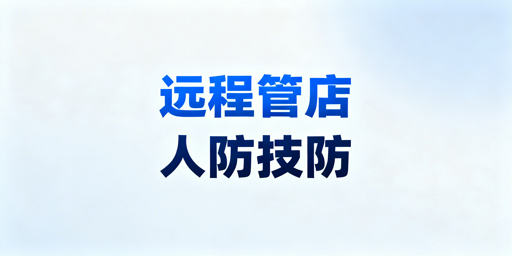 出差远程管店：人防+技防组合拳实操指南